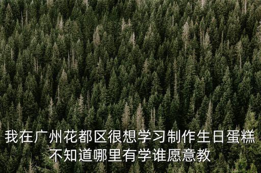 我在廣州花都區(qū)很想學習制作生日蛋糕不知道哪里有學誰愿意教