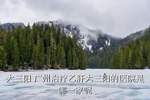 廣州排查40陽性，大三陽 廣州治療乙肝大三陽的醫院是哪一家呢