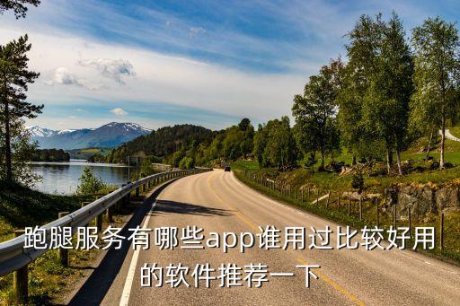 跑腿服務(wù)有哪些app誰用過比較好用的軟件推薦一下