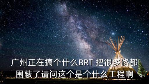 廣州正在搞個什么BRT 把很多路都圍蔽了請問這個是個什么工程啊