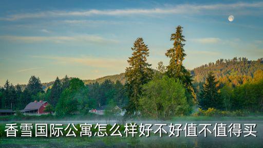 香雪國際公寓怎么樣好不好值不值得買