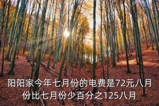 陽陽家今年七月份的電費(fèi)是72元八月份比七月份少百分之125八月