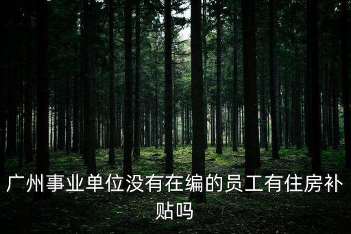 廣州事業(yè)單位沒有在編的員工有住房補貼嗎