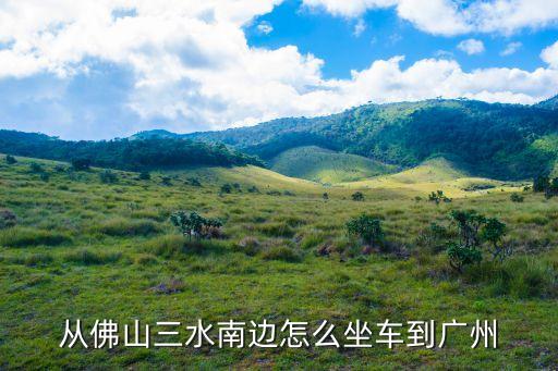 從佛山三水南邊怎么坐車到廣州