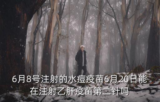 廣州6月8號第二針還能打嗎，6月8號注射的水痘疫苗6月20日能在注射乙肝疫苗第二針嗎
