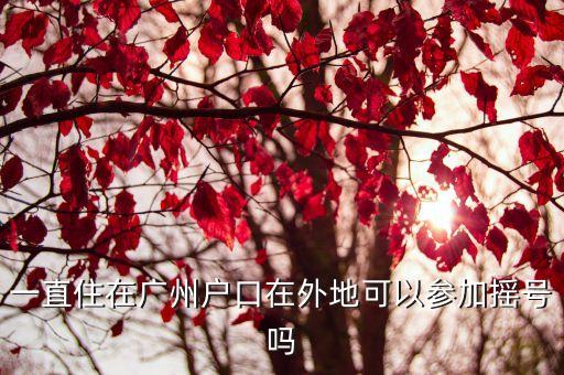一直住在廣州戶(hù)口在外地可以參加搖號(hào)嗎
