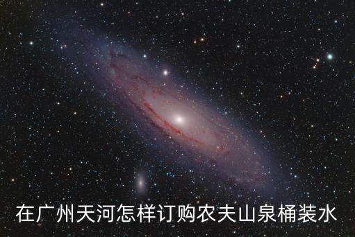 農(nóng)夫山泉瓶裝水廣州天河送水點，我家住天河區(qū)珠江新城哪里可以訂購農(nóng)夫山泉桶裝水呀