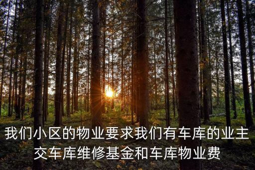 我們小區的物業要求我們有車庫的業主交車庫維修基金和車庫物業費