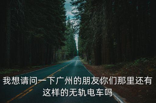 我想請問一下廣州的朋友你們那里還有這樣的無軌電車嗎