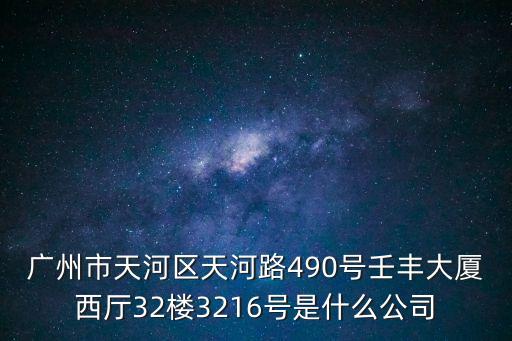 廣州市天河區天河路490號壬豐大廈西廳32樓3216號是什么公司
