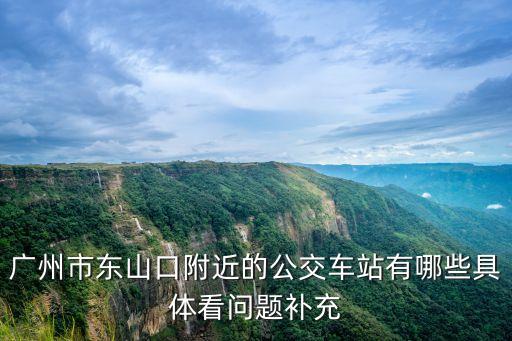 廣州市東山口附近的公交車站有哪些具體看問題補充