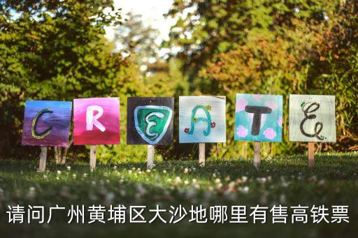 請問廣州黃埔區大沙地哪里有售高鐵票