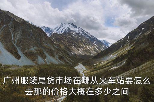 廣州服裝尾貨最近行情，廣州的二手服裝在哪里價格多少