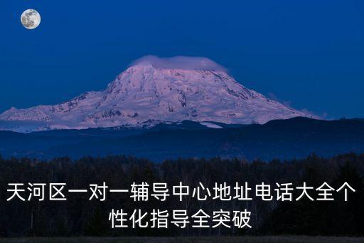 天河區一對一輔導中心地址電話大全個性化指導全突破