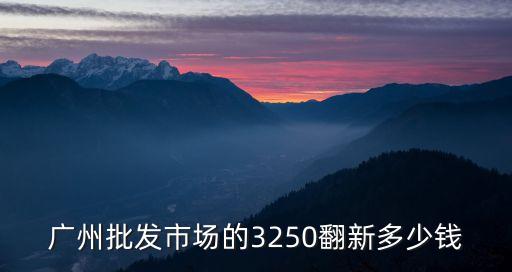 廣州批發市場的3250翻新多少錢