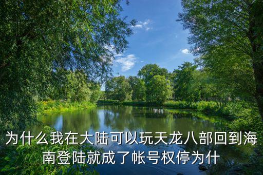 為什么我在大陸可以玩天龍八部回到海南登陸就成了帳號權停為什