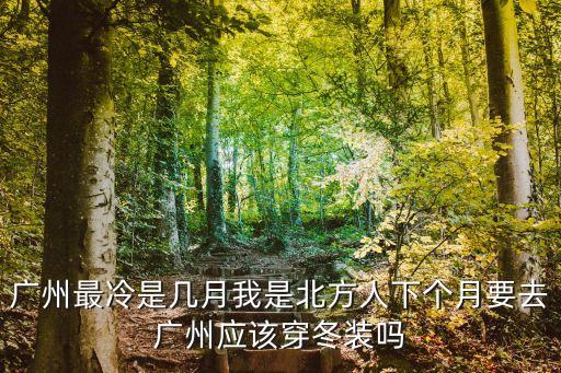 廣州最冷是幾月我是北方人下個(gè)月要去廣州應(yīng)該穿冬裝嗎