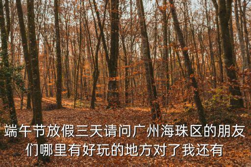 端午節放假三天請問廣州海珠區的朋友們哪里有好玩的地方對了我還有
