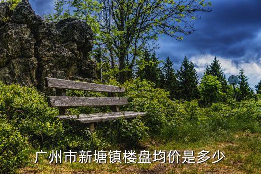 廣州市新塘鎮樓盤均價是多少