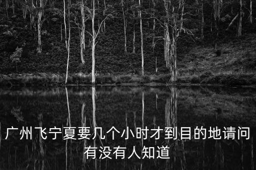 廣州飛寧夏要幾個小時才到目的地請問有沒有人知道