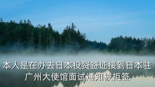 日本駐廣州總領(lǐng)事館招聘，本人是在辦去日本投資簽證接到日本駐廣州大使館面試通知被拒簽