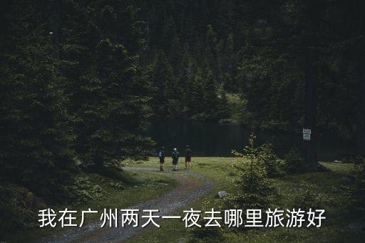廣州塔主管什么單位，我在廣州兩天一夜去哪里旅游好