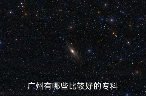 廣州有哪些比較好的專科