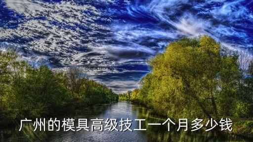 廣州的模具高級技工一個月多少錢