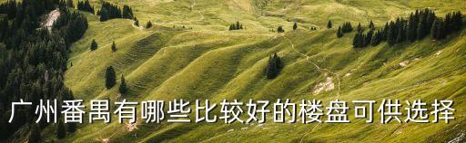 廣州番禺有哪些比較好的樓盤可供選擇