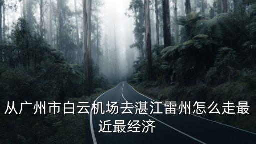 從廣州市白云機(jī)場(chǎng)去湛江雷州怎么走最近最經(jīng)濟(jì)