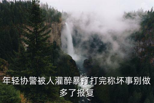 年輕協警被人灌醉暴打打完稱壞事別做多了報復