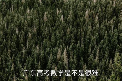 廣州高考理科數(shù)學(xué)難度，高考廣東理科數(shù)學(xué)難嗎
