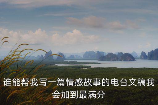 誰能幫我寫一篇情感故事的電臺文稿我會加到最滿分