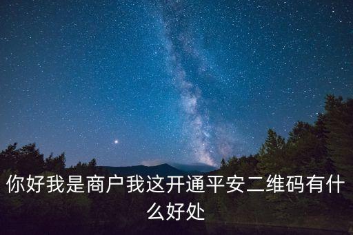 你好我是商戶我這開通平安二維碼有什么好處