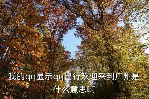 我的qq顯示qq出行歡迎來到廣州是什么意思啊