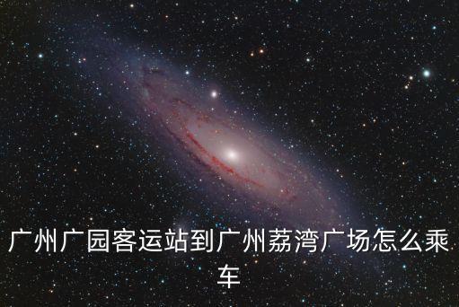 廣州廣園客運站到廣州荔灣廣場怎么乘車