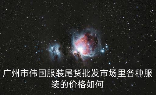 廣州市偉國服裝尾貨批發市場里各種服裝的價格如何