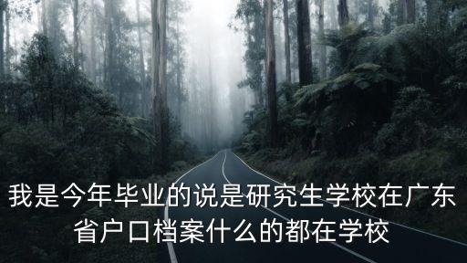 我是今年畢業(yè)的說是研究生學校在廣東省戶口檔案什么的都在學校