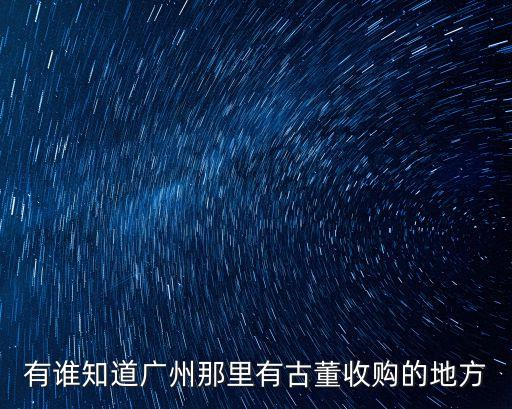 有誰知道廣州那里有古董收購的地方