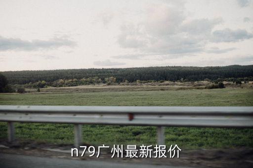n79廣州最新報價