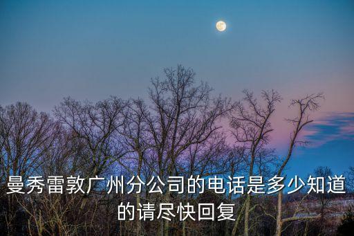 曼秀雷敦廣州分公司的電話是多少知道的請盡快回復
