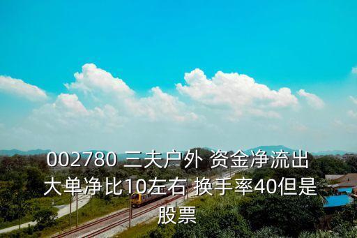 002780 三夫戶外 資金凈流出 大單凈比10左右 換手率40但是股票