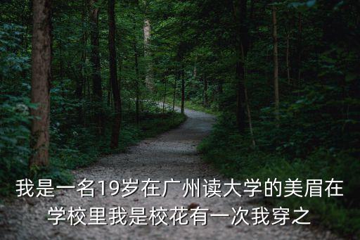 我是一名19歲在廣州讀大學(xué)的美眉在學(xué)校里我是校花有一次我穿之