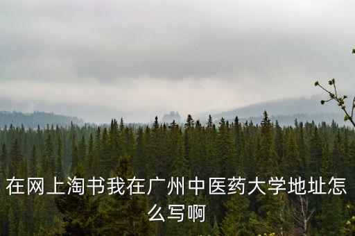 在網上淘書我在廣州中醫藥大學地址怎么寫啊