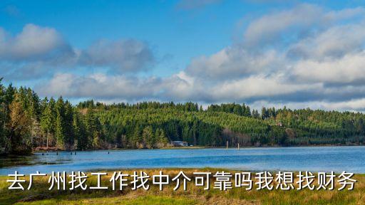 去廣州找工作找中介可靠嗎我想找財(cái)務(wù)