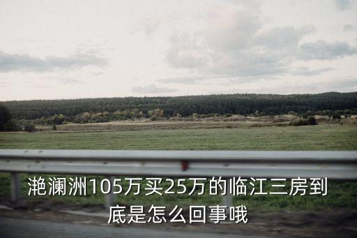 滟瀾洲105萬買25萬的臨江三房到底是怎么回事哦