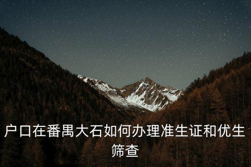 戶口在番禺大石如何辦理準生證和優(yōu)生篩查