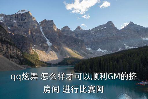 qq炫舞 怎么樣才可以順利GM的擠房間 進行比賽阿