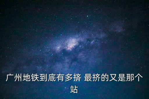 廣州地鐵是不是全國最擁擠的，廣州地鐵擠不擠能進行李箱嗎急明天就坐