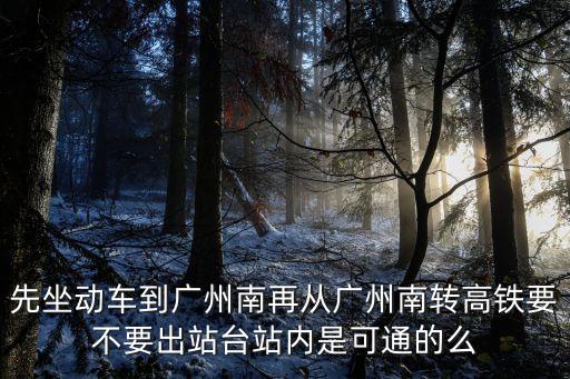 廣州南換乘和出站有什么分別，廣州南站站內換乘問題